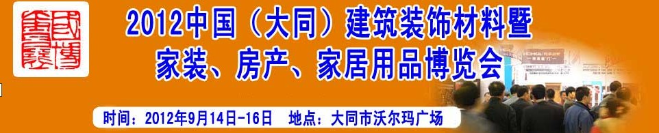 2012中國(guó)（大同）建筑裝飾材料暨家裝、房產(chǎn)、家居用品博覽會(huì)