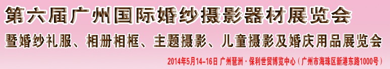2014第六屆廣州婚紗攝影器件展覽會暨相冊相框、主題攝影及兒童攝影、婚慶用品展覽會