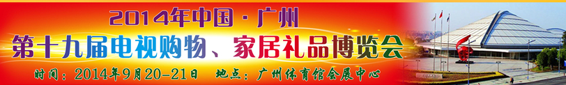 2014中國(guó)廣州第十九屆電視購物、家居禮品博覽會(huì)