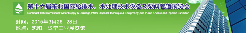 2015第十六屆中國東北國際給排水、水處理技術(shù)設(shè)備及泵、閥、管道展覽會（沈陽）