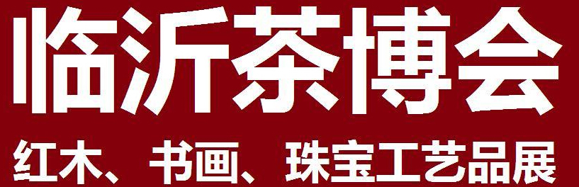 2014第四屆中國（臨沂）茶文化博覽會暨紅木家具、書畫、珠寶工藝品展<br>2014第五屆中國（臨沂）商博會---專題展